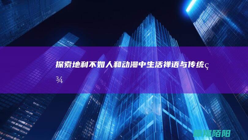 探索“地利不如人和”：动漫中生活禅语与传统美学的交融之美