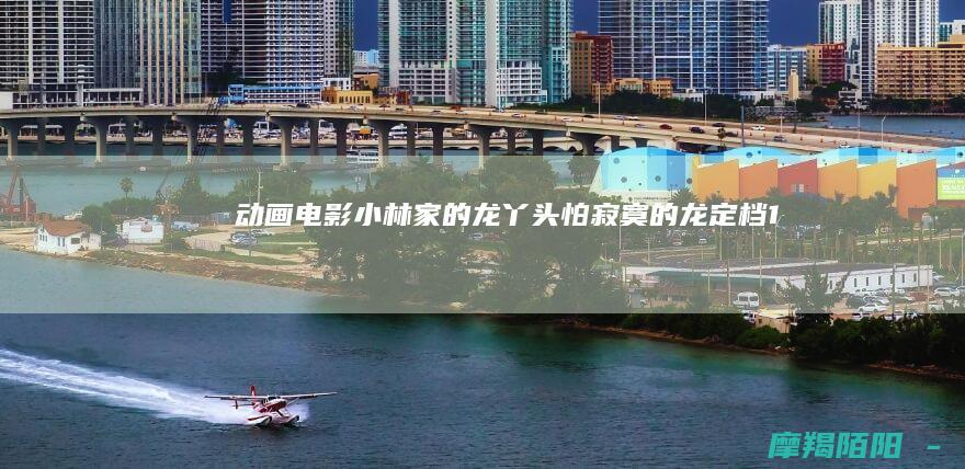 动画电影《小林家的龙丫头:怕寂寞的龙》定档11月7日，康娜离别抉择引爆泪点！