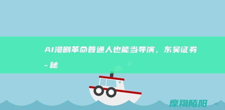 AI漫剧革命：普通人也能当导演，东吴证券揭秘2025年200亿新风口