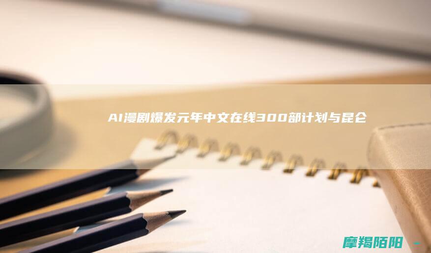 AI漫剧爆发元年：中文在线300部计划与昆仑万维SkyReels-V1开启动漫新纪元