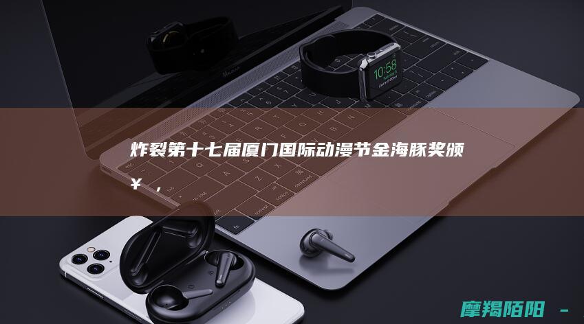 炸裂!第十七届厦门国际动漫节金海豚奖颁奖,《哪吒之魔童闹海》斩获最佳长片金奖,VR赛道首秀引爆全场!