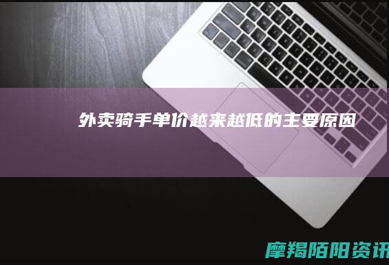外卖骑手单价越来越低的主要原因