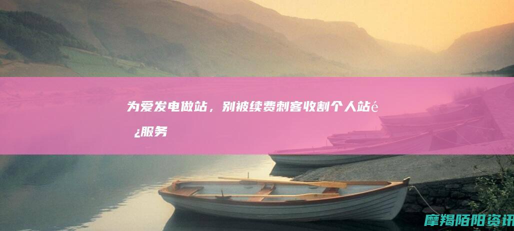 为爱发电做站，别被续费刺客收割｜个人站长服务器与备案避坑全指南