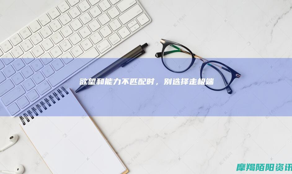 欲望和能力不匹配时，别选择走极端