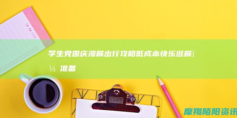 学生党国庆漫展出行攻略｜低成本快乐逛展，准备清单一次性收好
