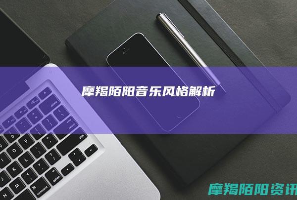 摩羯陌阳音乐风格解析