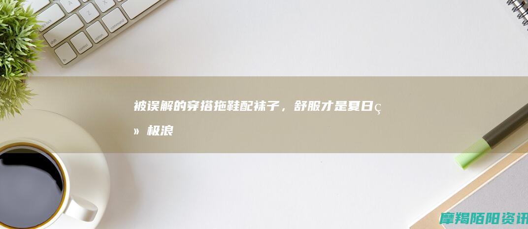被误解的穿搭｜拖鞋配袜子，舒服才是夏日终极浪漫🌿