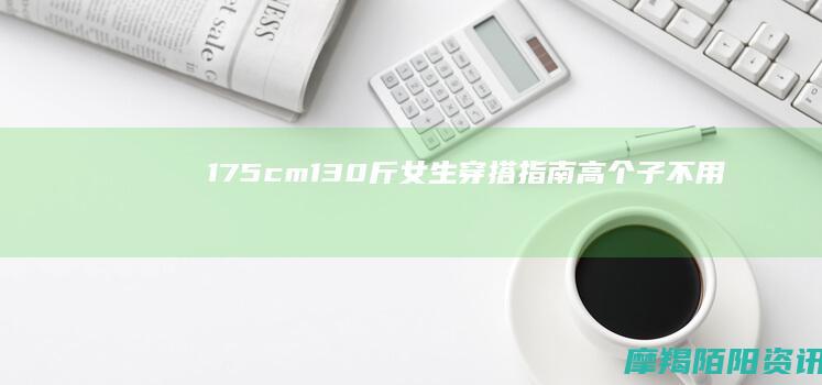 175cm/130斤女生穿搭指南：高个子不用瘦，穿对比就赢了