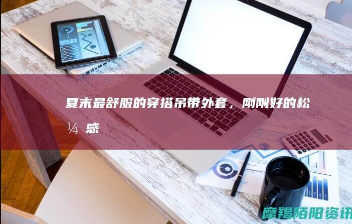 夏末最舒服的穿搭：吊带+外套，刚刚好的松弛感