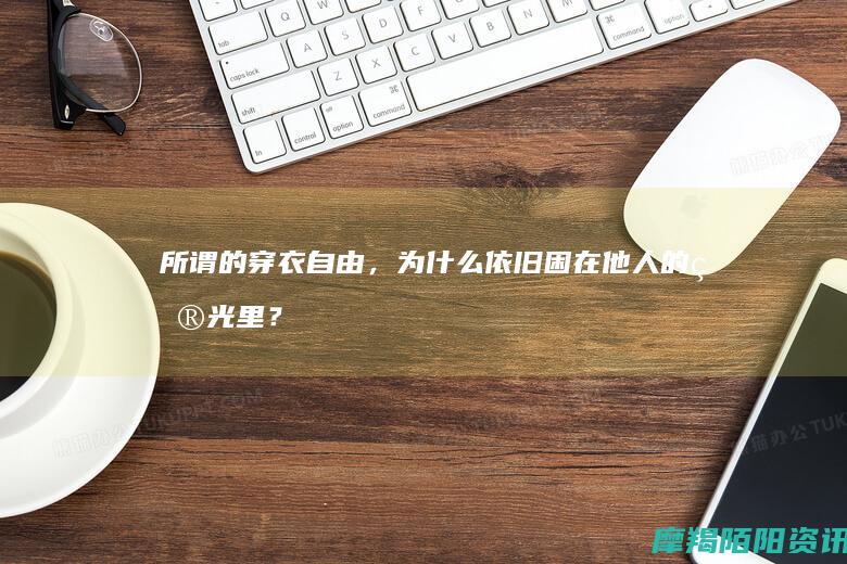 所谓的穿衣自由，为什么依旧困在他人的目光里？
