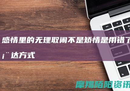 感情里的“无理取闹”：不是矫情，是用错了爱的表达方式