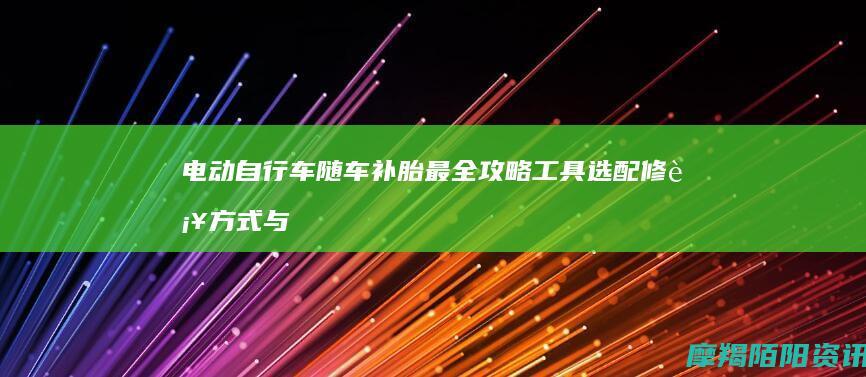 电动自行车随车补胎最全攻略：工具选配、修补方式与避坑指南