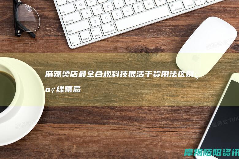 麻辣烫店最全合规“科技狠活”干货：用法、区别、红线禁忌（开店必看）