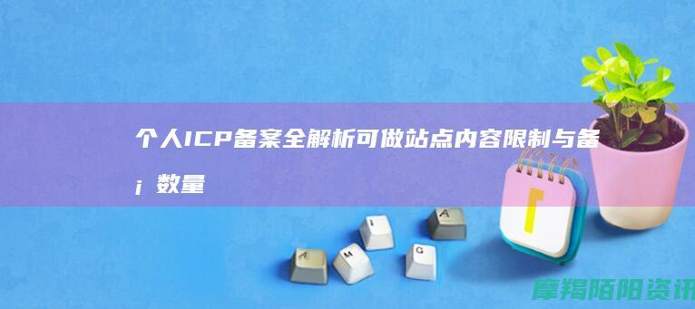 个人ICP备案全解析：可做站点、内容限制与备案数量说明