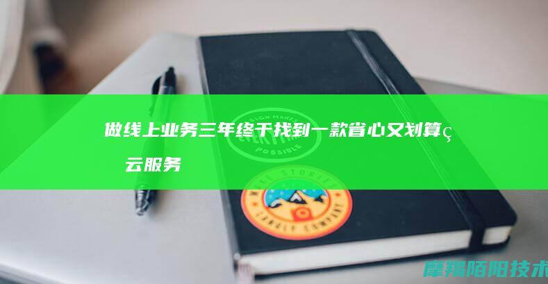 做线上业务三年，终于找到一款省心又划算的云服务器