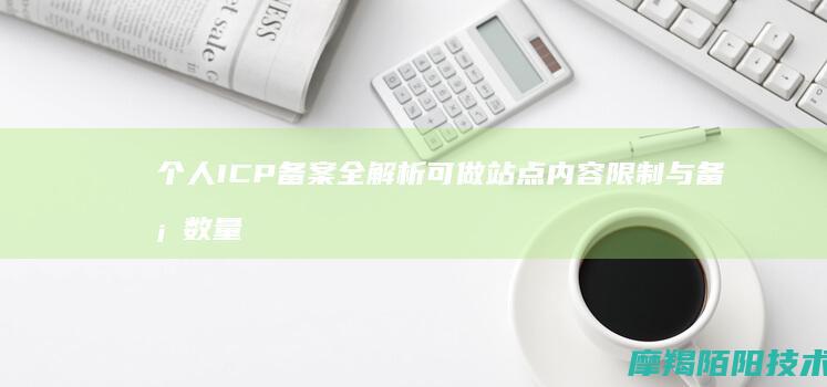 个人ICP备案全解析：可做站点、内容限制与备案数量说明