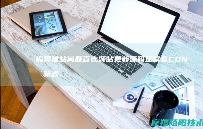 诡异建站问题：直连源站更新源码正常，套 CDN 更新源码必乱码（深度根治）