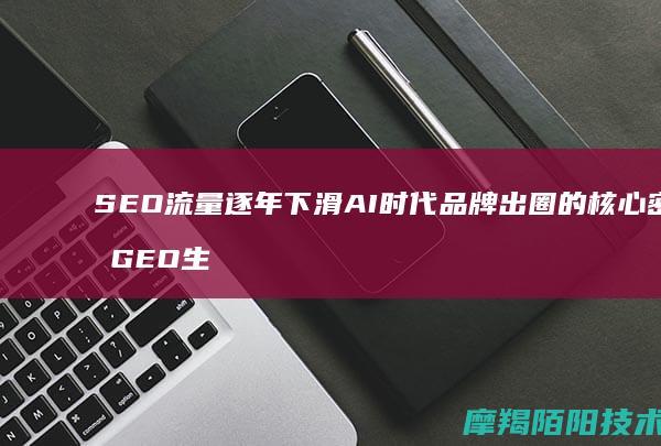SEO流量逐年下滑，AI时代品牌出圈的核心密码：GEO生成式引擎优化