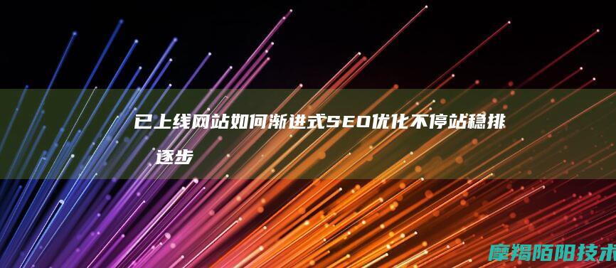 已上线网站如何渐进式SEO优化不停站稳排名逐步