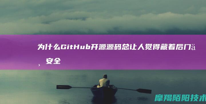 为什么GitHub开源源码总让人觉得藏着后门与安全