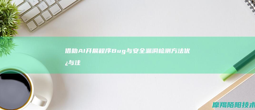 借助AI开展程序Bug与安全漏洞检测方法优势与注