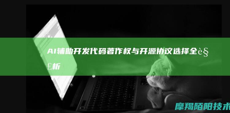 AI辅助开发代码著作权与开源协议选择全解析