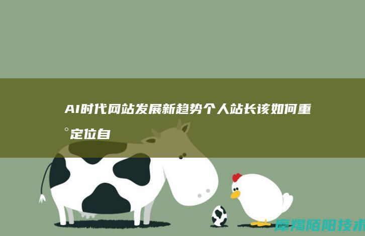 AI时代网站发展新趋势：个人站长该如何重新定位自己的独立站